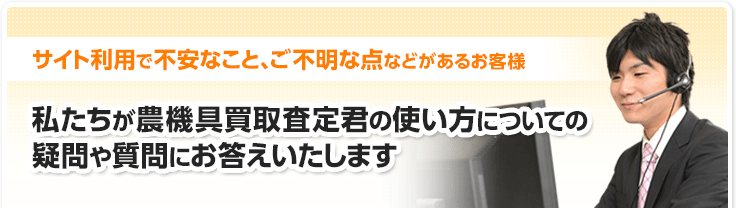 私たちが農機具買取査定君の使い方についての使い方や質問にお答えします。