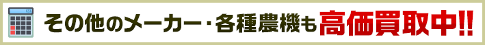 その他のメーカー・各種農機も高価買取中