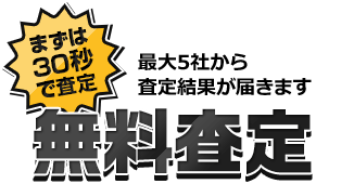 まずは30秒で見る 最大5社から査定結果が届きます 無料査定