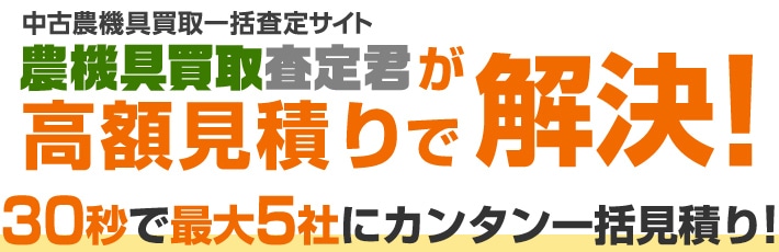 中古農機具買取一括査定サイト 農機具買取査定君が高額見積りで解決! 30秒で最大5社にカンタン一括見積り!