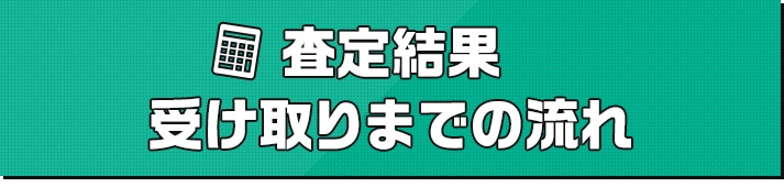 査定結果受け取りまでの流れ