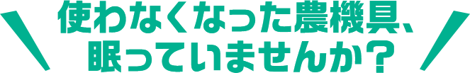 使わなくなった農機具、眠っていませんか?