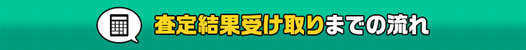 査定結果受け取りまでの流れ