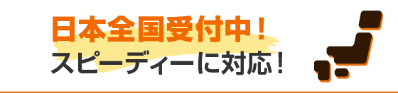 日本全国受付中！スピーディーに対応！